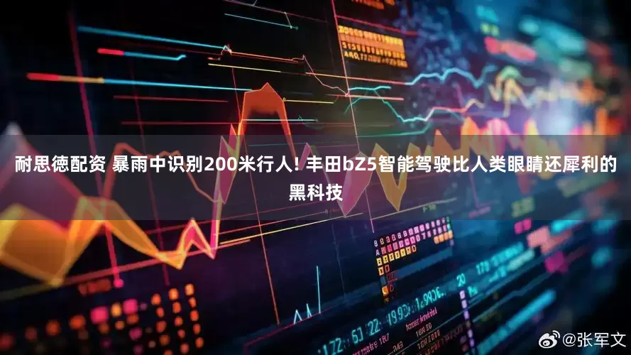 耐思徳配资 暴雨中识别200米行人! 丰田bZ5智能驾驶比人类眼睛还犀利的黑科技