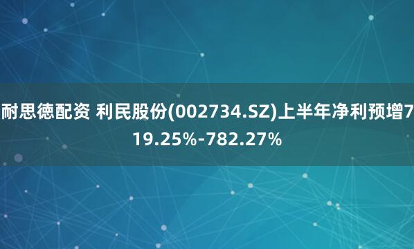 耐思徳配资 利民股份(002734.SZ)上半年净利预增719.25%-782.27%