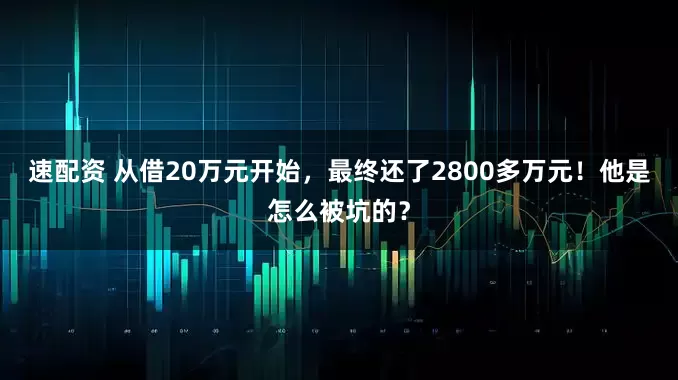 速配资 从借20万元开始，最终还了2800多万元！他是怎么被坑的？
