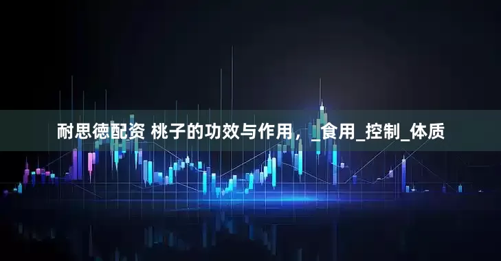 耐思徳配资 桃子的功效与作用，_食用_控制_体质