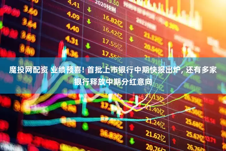 魔投网配资 业绩预喜! 首批上市银行中期快报出炉, 还有多家银行释放中期分红意向