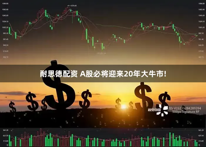 耐思徳配资 A股必将迎来20年大牛市!