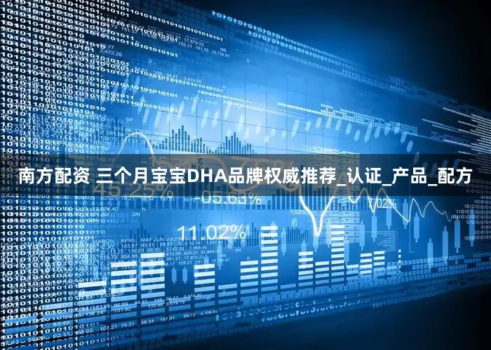 南方配资 三个月宝宝DHA品牌权威推荐_认证_产品_配方