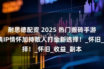 耐思徳配资 2025 热门搬砖手游推荐：经典IP情怀加持散人打金新选择！_怀旧_收益_副本