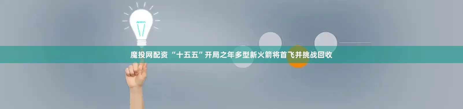 魔投网配资 “十五五”开局之年多型新火箭将首飞并挑战回收