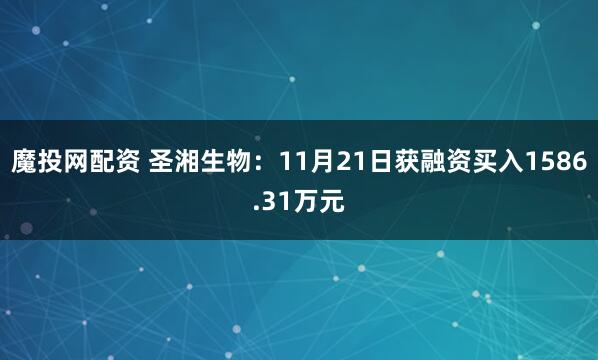 魔投网配资 圣湘生物：11月21日获融资买入1586.31万元