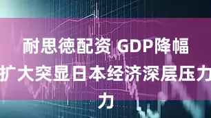 耐思徳配资 GDP降幅扩大突显日本经济深层压力