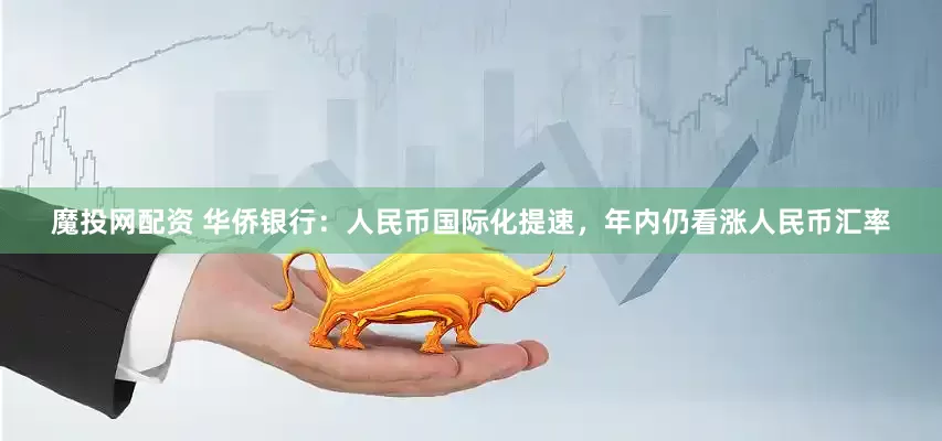 魔投网配资 华侨银行：人民币国际化提速，年内仍看涨人民币汇率