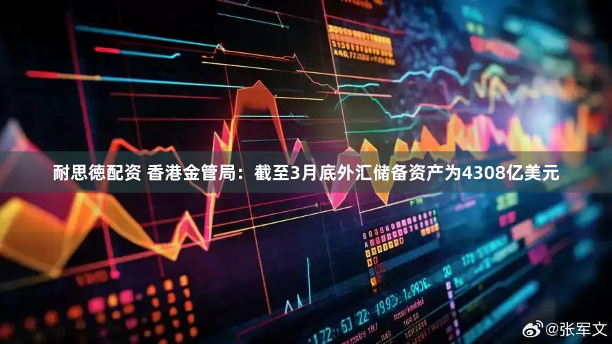 耐思徳配资 香港金管局:截至3月底外汇储备资产为4308亿美元