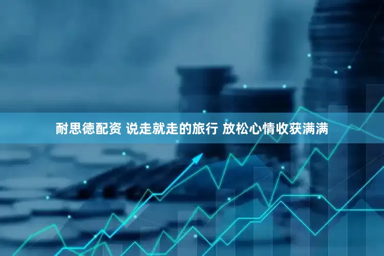 耐思徳配资 说走就走的旅行 放松心情收获满满